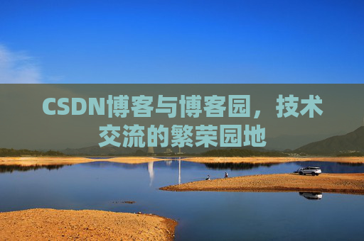 CSDN博客与博客园，技术交流的繁荣园地